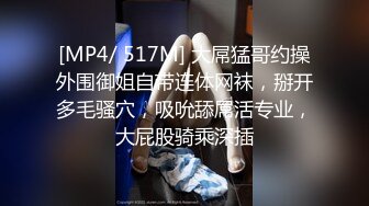 [MP4/ 517M] 大屌猛哥约操外围御姐自带连体网袜，掰开多毛骚穴，吸吮舔屌活专业，大屁股骑乘深插