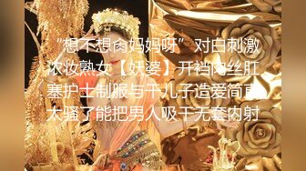 “想不想肏妈妈呀”对白刺激浓妆熟女【妖婆】开裆肉丝肛塞护士制服与干儿子造爱简直太骚了能把男人吸干无套内射