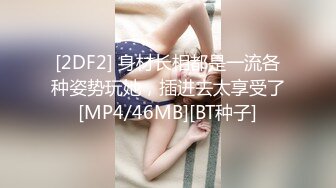 [2DF2] 身材长相都是一流各种姿势玩她，插进去太享受了[MP4/46MB][BT种子]