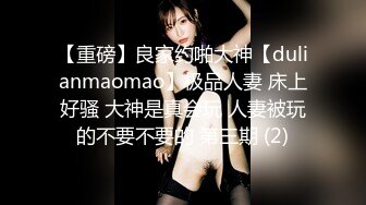 【重磅】良家约啪大神【dulianmaomao】极品人妻 床上好骚 大神是真会玩 人妻被玩的不要不要的 第三期 (2)