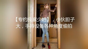 【专约良家少妇】，小伙胆子大，手持设备各种角度偷拍