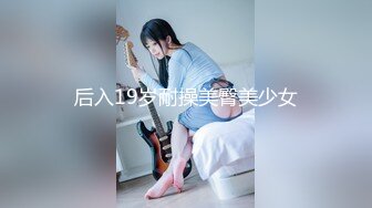 后入19岁耐操美臀美少女