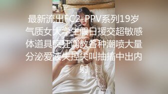 最新流出FC2-PPV系列19岁气质女大学生假日援交超敏感体道具疯狂调教各种潮喷大量分泌爱液失控尖叫抽搐中出内射