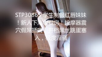 STP30865 学生制服红唇妹妹！新人下海收费房！按摩器震穴假屌插嘴，开档黑丝跳蛋塞入，极度淫骚