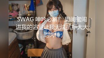 SWAG 呻吟必解‼️男闺蜜闯进我的浴室让我无法抗拒大大的肉棒