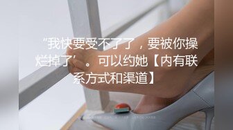 “我快要受不了了，要被你操烂掉了’。可以约她【内有联系方式和渠道】