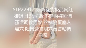 STP22912 最新骚货极品网红御姐 北北学姐 不穿内裤剧情骚话调教男奴 丝袜跳蛋塞入淫穴 阳具速攻浪穴直冒粘稠白浆