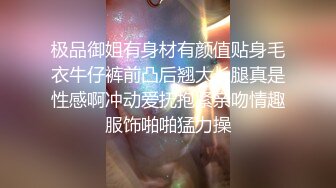 极品御姐有身材有颜值贴身毛衣牛仔裤前凸后翘大长腿真是性感啊冲动爱抚抱紧亲吻情趣服饰啪啪猛力操