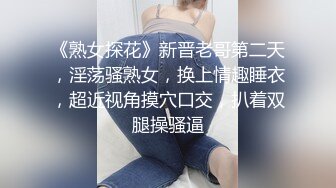 《熟女探花》新晋老哥第二天，淫荡骚熟女，换上情趣睡衣，超近视角摸穴口交，扒着双腿操骚逼