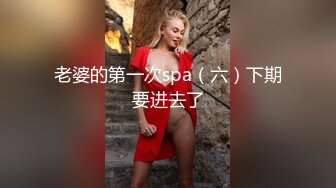 老婆的第一次spa（六）下期要进去了