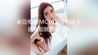 麻豆传媒 MCY0178 刚返乡的表姐就想强上我