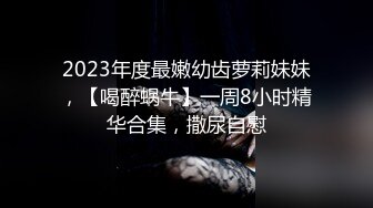 2023年度最嫩幼齿萝莉妹妹，【喝醉蜗牛】一周8小时精华合集，撒尿自慰