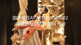 国产麻豆AV MSM MSM002 背德的相互诱惑 琪琪 兮兮