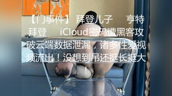 【门事件】 拜登儿子❤️亨特拜登❤️iCloud密码遭黑客攻破云端数据泄漏，诸多性爱视频流出！没想到吊还挺长挺大！