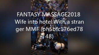 FANTASY MASSAGE2018 Wife into hotel.With a stranger MMF (ph5bfc176ed7848)