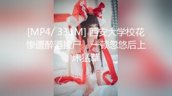 [MP4/ 331M] 西安大学校花惨遭醉酒捡尸，一顿忽悠后上床猛草