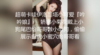 超萌卡哇伊洛丽塔小可爱『吟吟娘』❤️娇嫩小菊花戴上小狗尾巴给哥哥做小母狗，偷偷展示白虎小蜜穴给哥哥看