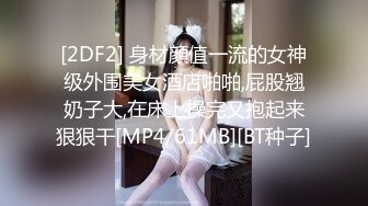 [2DF2] 身材顔值一流的女神级外围美女酒店啪啪,屁股翘奶子大,在床上操完又抱起来狠狠干[MP4/61MB][BT种子]