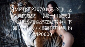 [MP4]STP30701 兄弟们，这个真的是嫩！【喝一口酸奶】，旺旺小馒头还在发育中，下海，捞钱，小逼逼掰开特别粉 VIP0600