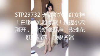 STP29732 无敌粉穴网红女神！白嫩美乳超柔软！揉搓小穴掰开，呻吟娇喘酥麻，玫瑰花肛塞插穴，顶级名器