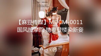 【麻豆传媒】MDCM-0011 国风按摩院 抛妻登楼染新妾