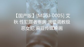 【国产版】[MDSJ-0005] 艾秋 性犯罪者牢房 滴蜡调教极恶女犯 麻豆传媒映画