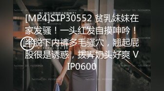 [MP4]STP30552 贫乳妹妹在家发骚！一头红发自摸呻吟！半脱下内裤多毛骚穴，翘起屁股很是诱惑，拨弄奶头好爽 VIP0600