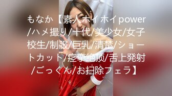 もなか【素人ホイホイpower/ハメ撮り/十代/美少女/女子校生/制服/巨乳/清楚/ショートカット/痉挛絶顶/舌上発射/ごっくん/お扫除フェラ】