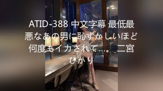 ATID-388 中文字幕 最低最悪なあの男に恥ずかしいほど何度もイカされて…。 二宮ひかり