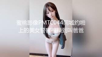 蜜桃影像PMTC044同城约啪上的美女警官被操到叫爸爸