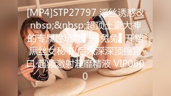 [MP4]STP27797 淫丝诱惑&nbsp;&nbsp;超顶土豪大神的专属性玩物▌91兔兔▌开档黑丝女秘书 后入深深顶撞宫口 超频激射淫靡精液 VIP0600