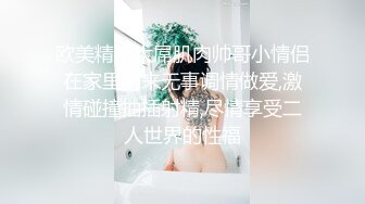 欧美精选大屌肌肉帅哥小情侣在家里闲来无事调情做爱,激情碰撞抽插射精,尽情享受二人世界的性福