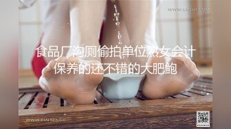 食品厂沟厕偷拍单位熟女会计保养的还不错的大肥鲍