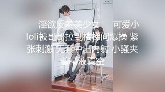 ❤️淫欲反差美少女❤️可爱小loli被哥哥拉到楼梯间爆操 紧张刺激 无套中出内射 小骚夹着精液真空