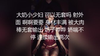 大奶小少妇 可以无套吗 射外面 啊啊要要 身材丰满 被大肉棒无套输出 奶子哗哗 娇喘不停 连续输出两次