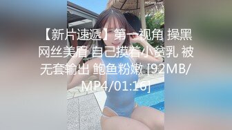 【新片速遞】第一视角 操黑网丝美眉 自己摸着小贫乳 被无套输出 鲍鱼粉嫩 [92MB/MP4/01:16]