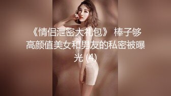 《情侣泄密大礼包》 棒子够高颜值美女和男友的私密被曝光 (4)