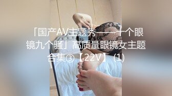 「国产AV主题秀——十个眼镜九个骚」高质量眼镜女主题合集③【22V】 (1)