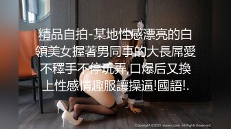 精品自拍-某地性感漂亮的白領美女握著男同事的大長屌愛不釋手不停玩弄,口爆后又換上性感情趣服讓操逼!國語!.