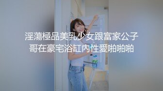 淫蕩極品美乳少女跟富家公子哥在豪宅浴缸內性愛啪啪啪