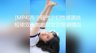 [MP4]两个骚气少妇性感黑丝短裙双飞啪啪双女沙发调情互摸口交