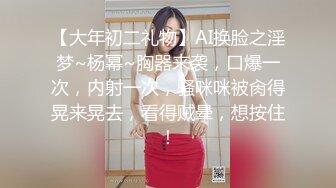 【大年初二礼物】AI换脸之淫梦~杨幂~胸器来袭，口爆一次，内射一次，骚咪咪被肏得晃来晃去，看得贼晕，想按住！