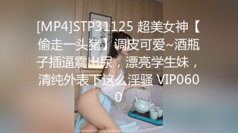 [MP4]STP31125 超美女神【偷走一头猪】调皮可爱~酒瓶子插逼震出尿，漂亮学生妹，清纯外表下这么淫骚 VIP0600