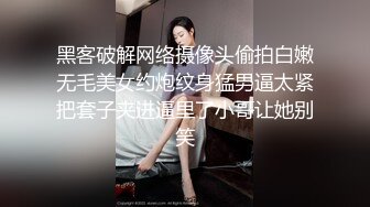 黑客破解网络摄像头偷拍白嫩无毛美女约炮纹身猛男逼太紧把套子夹进逼里了小哥让她别笑