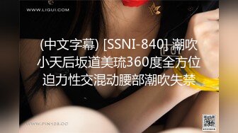 (中文字幕) [SSNI-840] 潮吹小天后坂道美琉360度全方位迫力性交混动腰部潮吹失禁