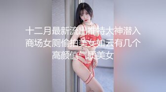 十二月最新流出推特大神潜入商场女厕偷拍美女如云有几个高颜值气质美女