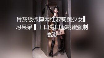 骨灰级微博网红萝莉美少女▌习呆呆 ▌工口兔口塞跳蛋强制高潮