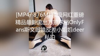 [MP4/ 876M] 顶级网红重磅精品最新流出万狼求档OnlyFans斯文眼镜反差小姐姐deer私拍