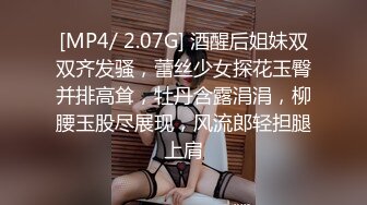 [MP4/ 2.07G] 酒醒后姐妹双双齐发骚，蕾丝少女探花玉臀并排高耸，牡丹含露涓涓，柳腰玉股尽展现，风流郎轻担腿上肩