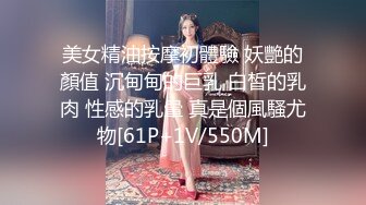 美女精油按摩初體驗 妖艷的顏值 沉甸甸的巨乳 白皙的乳肉 性感的乳暈 真是個風騷尤物[61P+1V/550M]